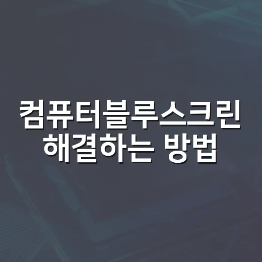 컴퓨터블루스크린 해결하는 방법, 원인부터 재발 방지까지 순서대로