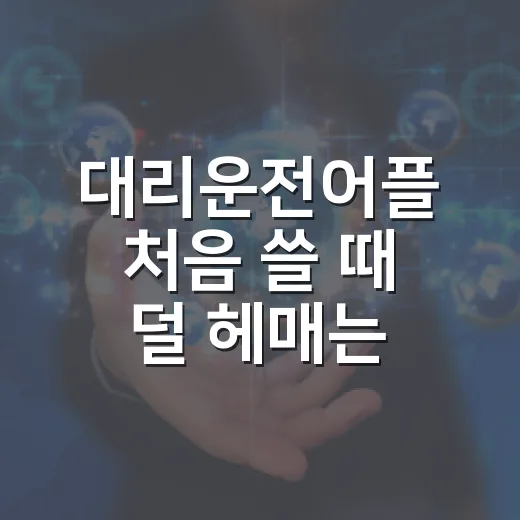 대리운전어플 처음 쓸 때 덜 헤매는 방법 - 요약