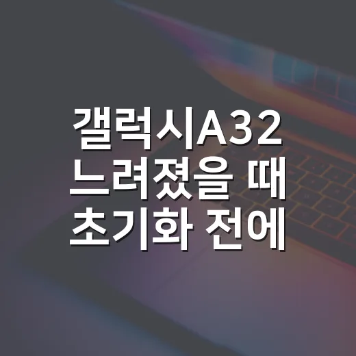 갤럭시A32 느려졌을 때 초기화 전에 손보는 방법 - 요약