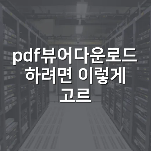 pdf뷰어다운로드 하려면 이렇게 고르면 실패가 적습니다 - 요약