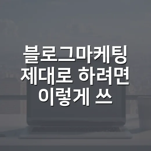 블로그마케팅 제대로 하려면 이렇게 쓰면 됩니다 - 요약