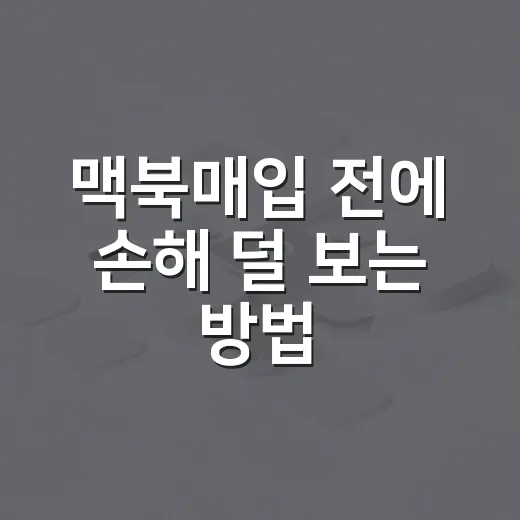 맥북매입 전에 손해 덜 보는 방법, 상태 확인부터 견적 비교까지 - 요약