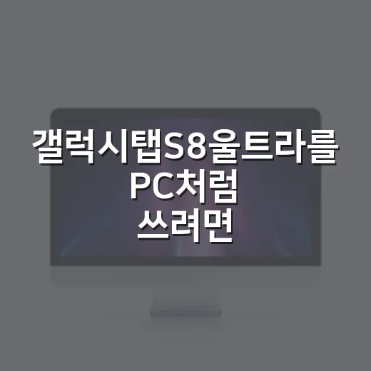 갤럭시탭S8울트라를 PC처럼 쓰려면 이렇게 세팅하면 편합니다 - 요약