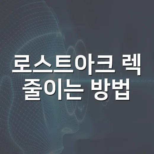 로스트아크 렉 줄이는 방법, 초보자도 체감되는 PC 설정 순서 - 요약
