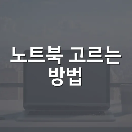 노트북 고르는 방법, 사양표보다 먼저 봐야 할 체감 기준 - 요약