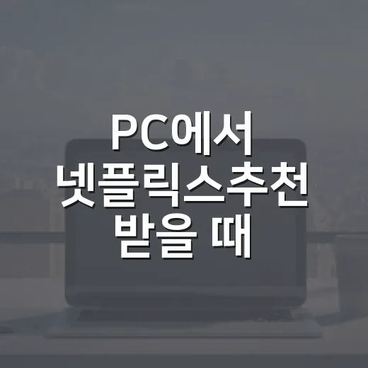PC에서 넷플릭스추천 받을 때 화질까지 챙기는 방법 - 요약