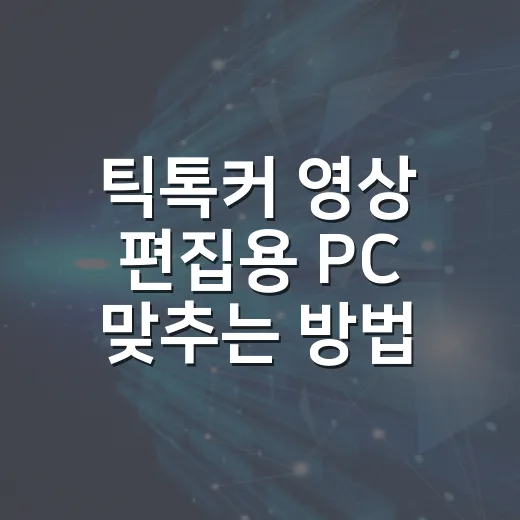 틱톡커 영상 편집용 PC 맞추는 방법, 체감 성능 기준으로 고르기 - 요약