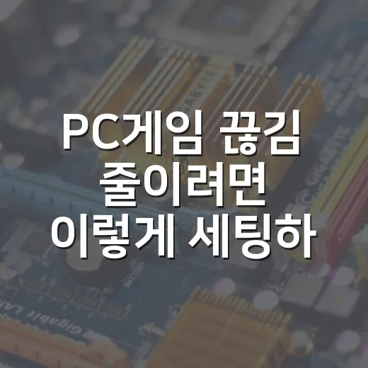 PC게임 끊김 줄이려면 이렇게 세팅하는 방법 - 요약