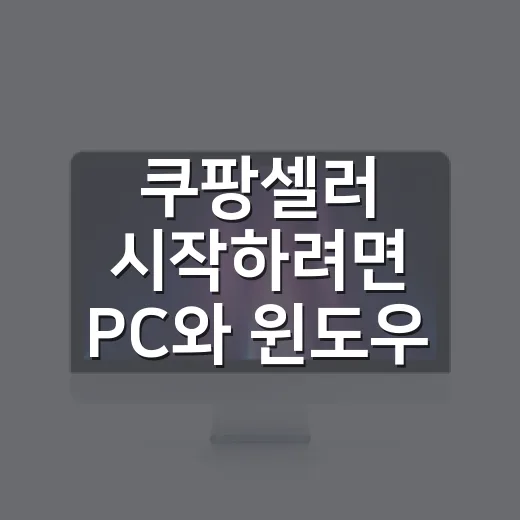 쿠팡셀러 시작하려면 PC와 윈도우 세팅부터 이렇게 잡으세요 - 요약