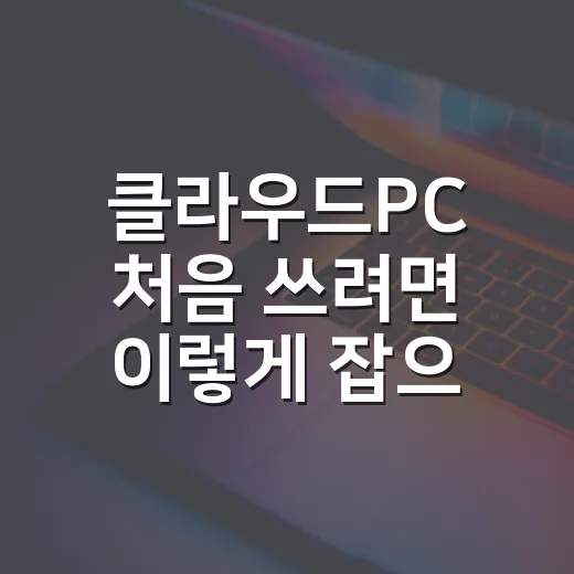 클라우드PC 처음 쓰려면 이렇게 잡으면 됩니다 - 요약