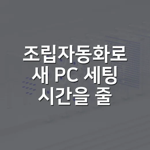 조립자동화로 새 PC 세팅 시간을 줄이는 방법 - 요약