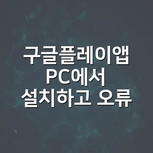 구글플레이앱 PC에서 설치하고 오류 줄이는 방법 - 요약