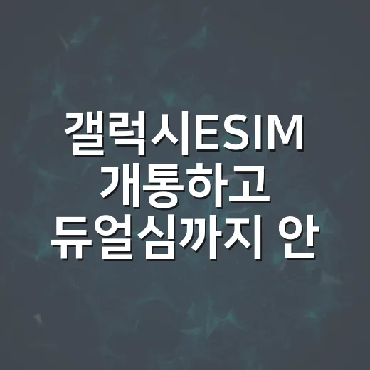 갤럭시ESIM 개통하고 듀얼심까지 안정적으로 쓰는 방법 - 요약