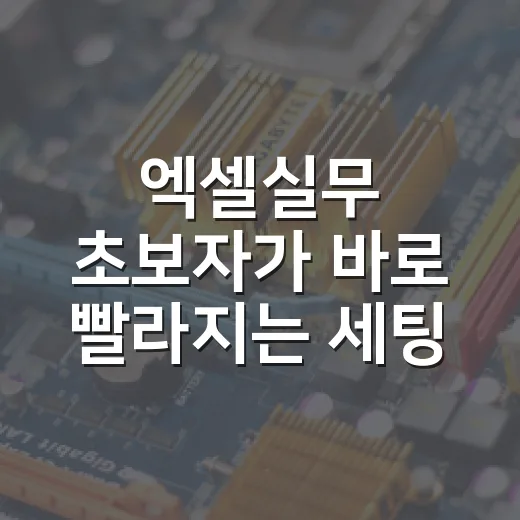 엑셀실무 초보자가 바로 빨라지는 세팅과 작업 방법 - 요약