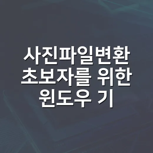 사진파일변환 초보자를 위한 윈도우 기본 기능 활용 방법 - 요약