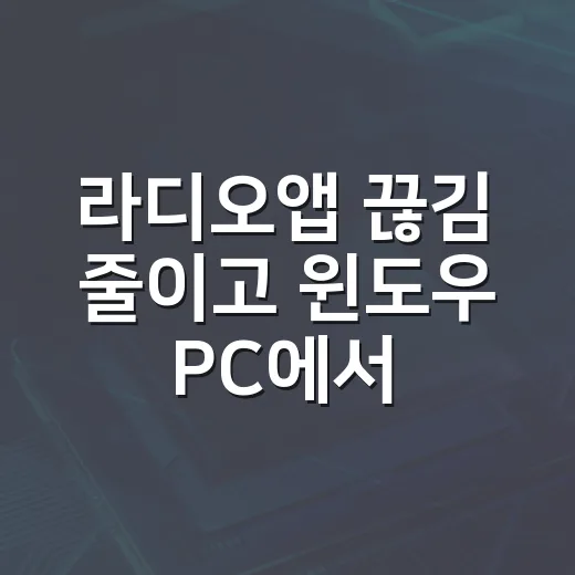 라디오앱 끊김 줄이고 윈도우 PC에서 편하게 듣는 방법 - 요약
