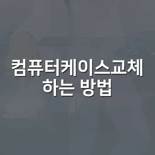 컴퓨터케이스교체 하는 방법, 처음 옮길 때 실수 줄이는 순서 - 요약