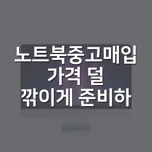 노트북중고매입 가격 덜 깎이게 준비하는 방법 - 요약