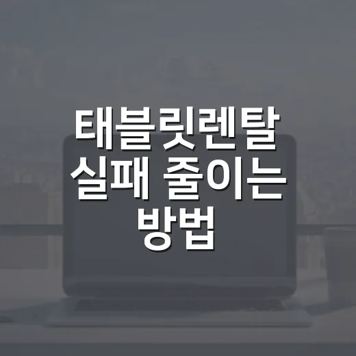 태블릿렌탈 실패 줄이는 방법, 반납까지 생각하고 고르는 기준 - 요약