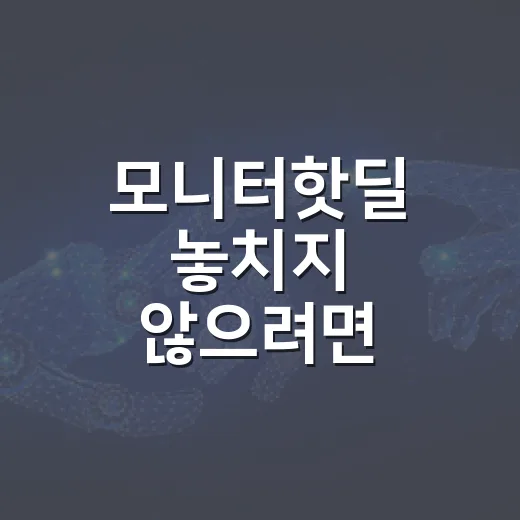 모니터핫딜 놓치지 않으려면 이렇게 고르세요 - 요약