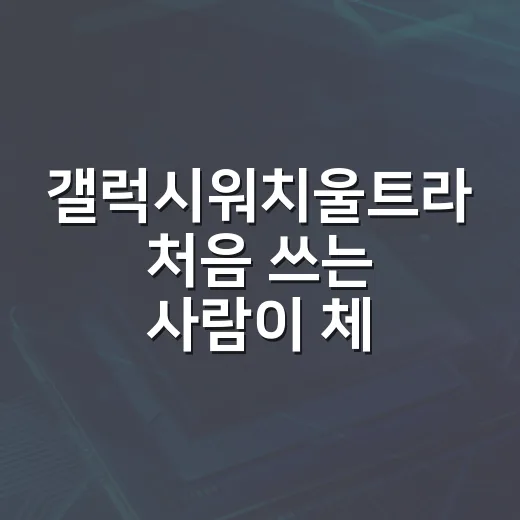 갤럭시워치울트라 처음 쓰는 사람이 체감 차이 제대로 잡는 방법 - 요약