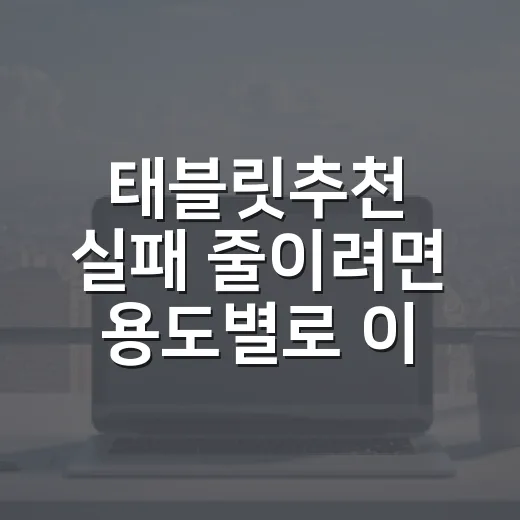 태블릿추천 실패 줄이려면 용도별로 이렇게 고르세요 - 요약
