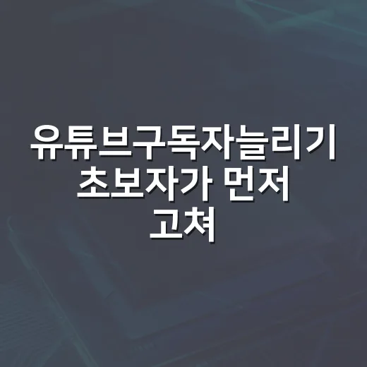 유튜브구독자늘리기 초보자가 먼저 고쳐야 할 세팅 방법 - 요약
