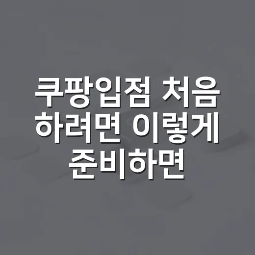 쿠팡입점 처음 하려면 이렇게 준비하면 덜 헤맵니다 - 요약