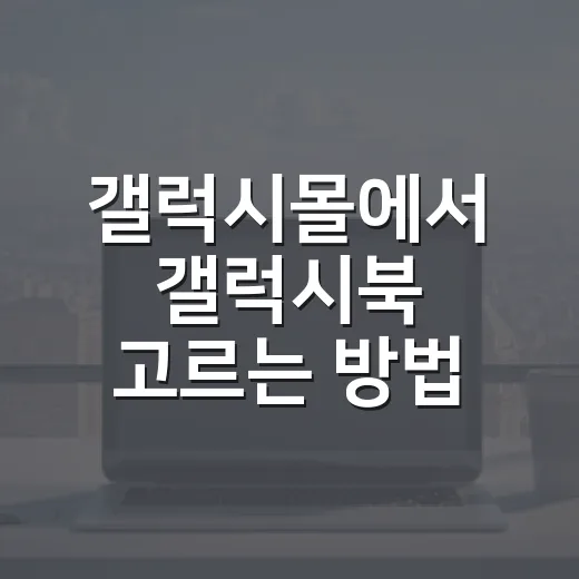 갤럭시몰에서 갤럭시북 고르는 방법, 사양표보다 체감부터 보는 순서 - 요약