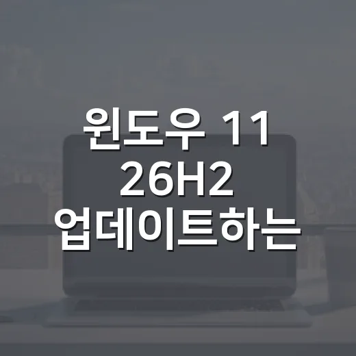윈도우 11 26H2 업데이트하는 방법, 설치 전 이렇게 확인하세요 - 요약