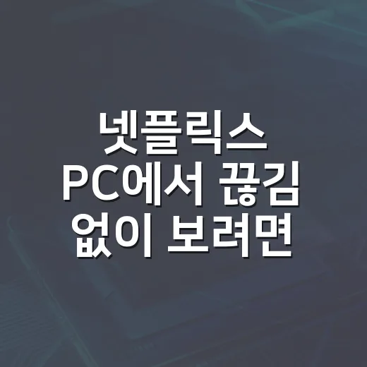 넷플릭스 PC에서 끊김 없이 보려면 이렇게 세팅합니다 - 요약