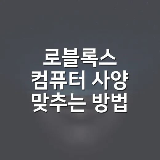 로블록스 컴퓨터 사양 맞추는 방법, 렉 없이 쓰려면 이렇게 보세요 - 요약
