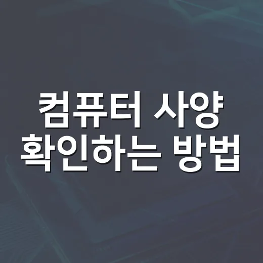 컴퓨터 사양 확인하는 방법, 조립PC 기준으로 제대로 보는 순서 - 요약