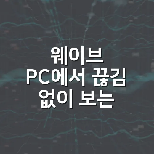 웨이브 PC에서 끊김 없이 보는 방법, 윈도우 설정부터 브라우저 오류까지 - 요약