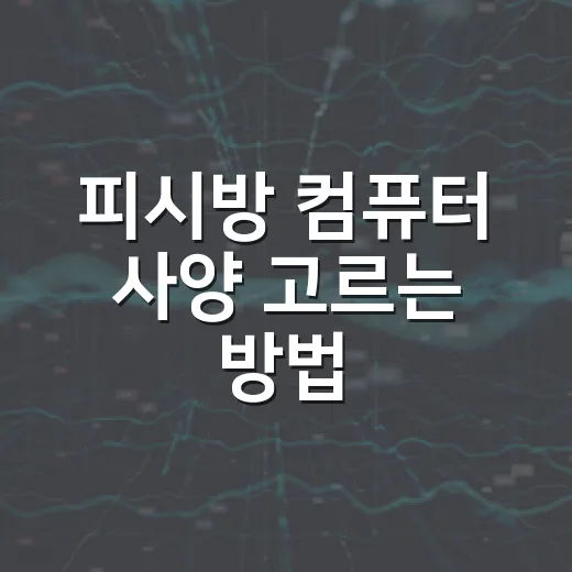 피시방 컴퓨터 사양 고르는 방법: 집에서 체감 살리려면 이렇게 맞추면 됩니다 - 요약
