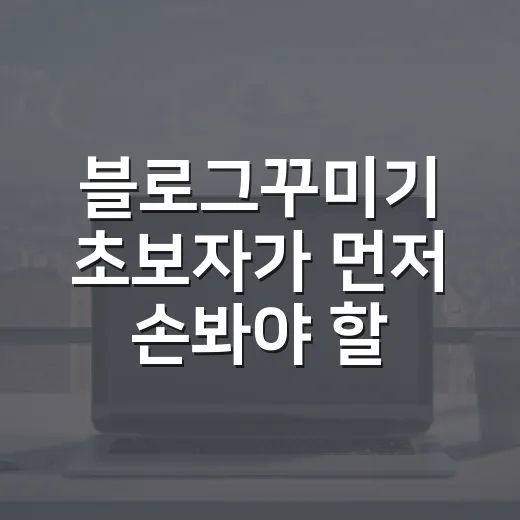 블로그꾸미기 초보자가 먼저 손봐야 할 화면 세팅 방법 - 요약