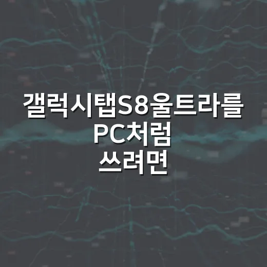 갤럭시탭S8울트라를 PC처럼 쓰려면 이렇게 세팅하면 편합니다 - 요약