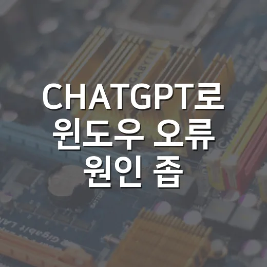 CHATGPT로 윈도우 오류 원인 좁히는 방법, 초보자는 이렇게 쓰면 덜 헤맵니다 - 요약