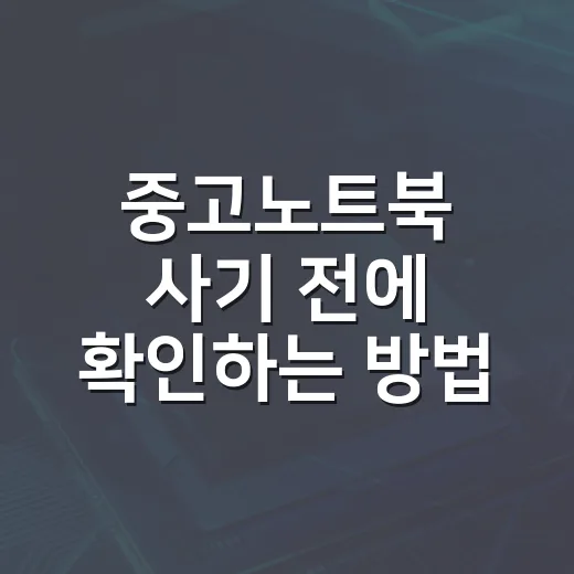 중고노트북 사기 전에 확인하는 방법, 초보자도 실패 줄이려면 이렇게 - 요약