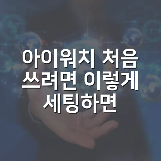 아이워치 처음 쓰려면 이렇게 세팅하면 덜 헤맵니다 - 요약