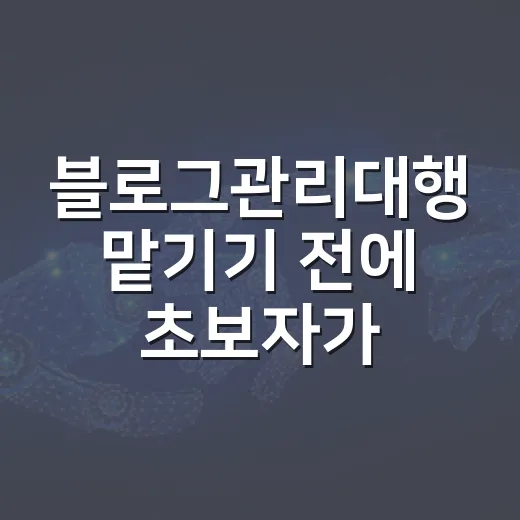 블로그관리대행 맡기기 전에 초보자가 확인하는 방법 - 요약