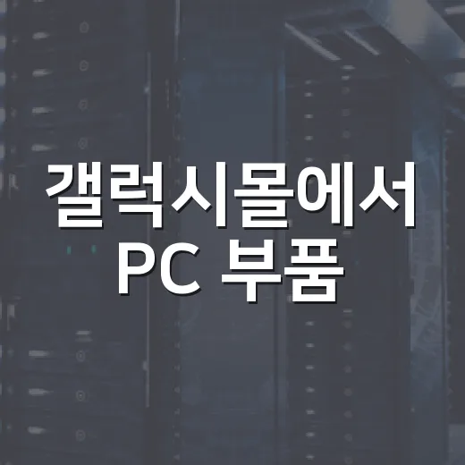 갤럭시몰에서 PC 부품·주변기기 고를 때 실패 줄이는 방법 - 요약