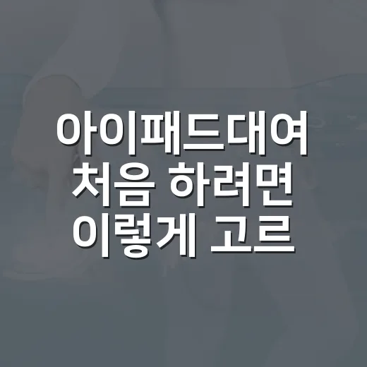 아이패드대여 처음 하려면 이렇게 고르면 덜 후회합니다 - 요약