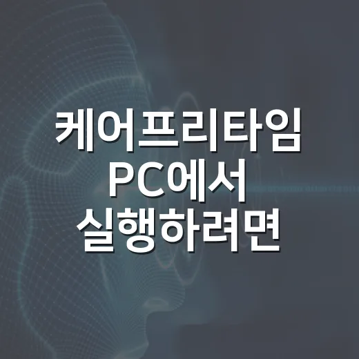 케어프리타임 PC에서 실행하려면 이렇게 확인하세요 - 요약