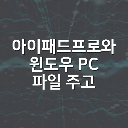 아이패드프로와 윈도우 PC 파일 주고받는 방법 - 요약