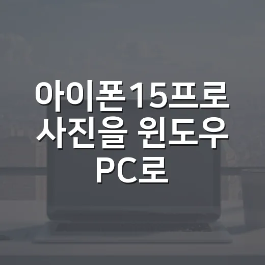 아이폰15프로 사진을 윈도우 PC로 옮기는 방법 - 요약