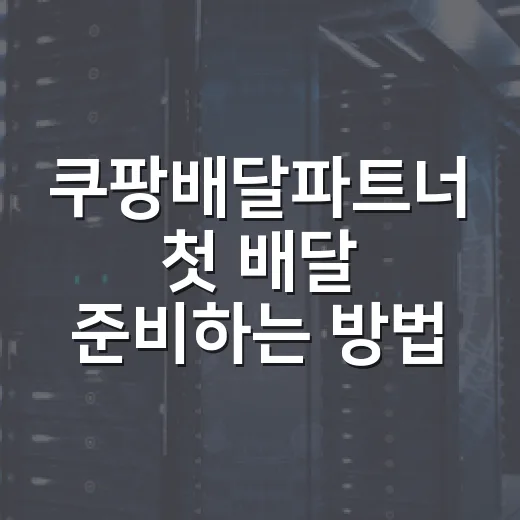 쿠팡배달파트너 첫 배달 준비하는 방법 - 요약