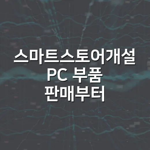 스마트스토어개설 PC 부품 판매부터 시작하는 방법 - 요약
