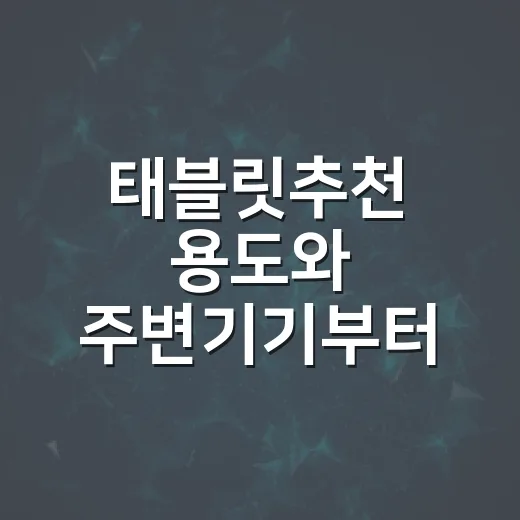 태블릿추천 용도와 주변기기부터 고르는 방법 - 요약