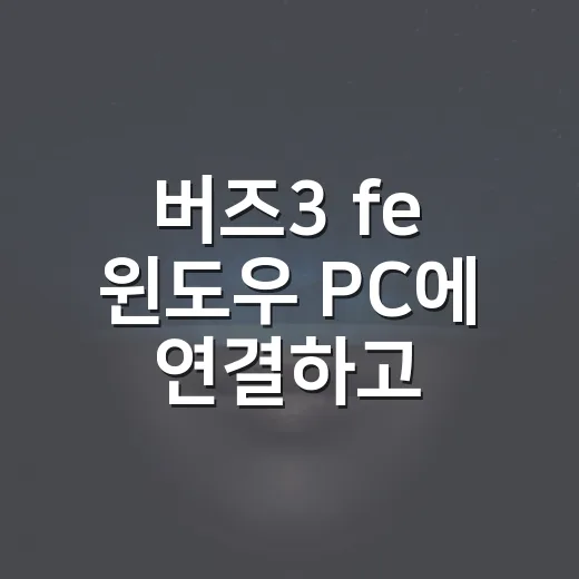 버즈3 fe 윈도우 PC에 연결하고 소리 문제 잡는 방법 - 요약